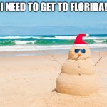 Happy Holidays From Florida | I NEED TO GET TO FLORIDA! | image tagged in happy holidays from florida | made w/ Imgflip meme maker