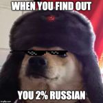 cyka blyat | WHEN YOU FIND OUT; YOU 2% RUSSIAN | image tagged in cyka blyat | made w/ Imgflip meme maker