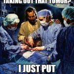 Doctor Jesus | WHY ARE YOU TAKING OUT THAT TUMOR? I JUST PUT IT IN THERE! | image tagged in doctor jesus | made w/ Imgflip meme maker