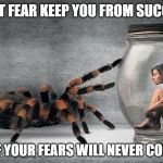 Fear | DONT LET FEAR KEEP YOU FROM SUCCEEDING; MOST OF YOUR FEARS WILL NEVER COME TRUE | image tagged in fear | made w/ Imgflip meme maker