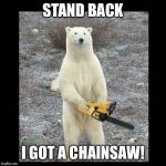 Chainsaw Bear | STAND BACK; I GOT A CHAINSAW! | image tagged in memes,chainsaw bear | made w/ Imgflip meme maker