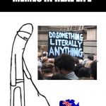 Do something guy was at the Sydney CC protests! | MEMES IN REAL LIFE | image tagged in c'mon do something,memes irl | made w/ Imgflip meme maker
