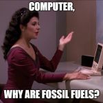 Troi on Climate Change | COMPUTER, WHY ARE FOSSIL FUELS? | image tagged in computer why are men | made w/ Imgflip meme maker
