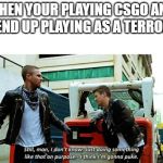 CW Elseworlds I'm gonna puke | WHEN YOUR PLAYING CSGO AND YOU END UP PLAYING AS A TERRORIST: | image tagged in cw elseworlds i'm gonna puke | made w/ Imgflip meme maker