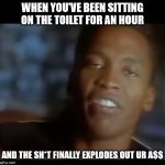 Dont hurt me no More | WHEN YOU'VE BEEN SITTING ON THE TOILET FOR AN HOUR; AND THE SH*T FINALLY EXPLODES OUT UR A$$ | image tagged in dont hurt me no more | made w/ Imgflip meme maker