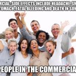 Happy People  | COMMERCIAL: SIDE EFFECTS INCLUDE HEADACHE, SWELLING, UPSET STOMACH, FATAL BLEEDING AND DEATH IN SOME CASES; PEOPLE IN THE COMMERCIAL | image tagged in happy people | made w/ Imgflip meme maker