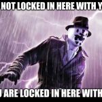 Rorschach | I'M NOT LOCKED IN HERE WITH YOU, YOU ARE LOCKED IN HERE WITH ME | image tagged in rorschach | made w/ Imgflip meme maker