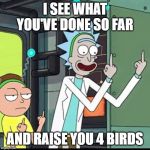 Rick and Morty | I SEE WHAT YOU'VE DONE SO FAR; AND RAISE YOU 4 BIRDS | image tagged in rick and morty,work,incompetence,improvement,birds | made w/ Imgflip meme maker