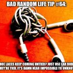Knotted Earbuds | BAD RANDOM LIFE TIP #64:; SHOE LACES KEEP COMING UNTIED? JUST USE EAR BUDS. ONCE THEY'RE TIED, IT'S DAMN NEAR IMPOSSIBLE TO UNKNOT THEM. | image tagged in knotted earbuds | made w/ Imgflip meme maker