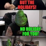 Grinch argument | GET YOUR WORK DONE NOW! BUT THE HOLIDAYS! NO HOLIDAY FOR YOU! UNTIL YOU FINISH FINALS! | image tagged in grinch argument | made w/ Imgflip meme maker