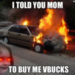 disaster girl car | I TOLD YOU MOM; TO BUY ME VBUCKS | image tagged in disaster girl car | made w/ Imgflip meme maker