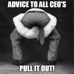 Head in ass | ADVICE TO ALL CEO'S; PULL IT OUT! | image tagged in head in ass | made w/ Imgflip meme maker