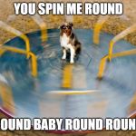 doggo 1 | YOU SPIN ME ROUND; ROUND BABY ROUND ROUND | image tagged in doggo 1 | made w/ Imgflip meme maker