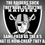 Oakland Raiders Logo | THE RAIDERS SUCK THEY HAVE TO USE THE SAME FIELD AS THE A'S . THAT IS HOW CHEAP THEY ARE | image tagged in oakland raiders logo | made w/ Imgflip meme maker