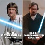 Luke Skywalker | ME AT AGE 10 WITH A WRAPPING PAPER TUBE. ME AT AGE 50 WITH A WRAPPING PAPER TUBE. | image tagged in luke skywalker | made w/ Imgflip meme maker