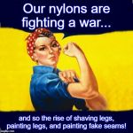 Rosie blank | Our nylons are fighting a war... and so the rise of shaving legs, painting legs, and painting fake seams! | image tagged in rosie blank | made w/ Imgflip meme maker