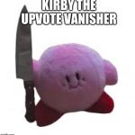 kirby with knife | KIRBY THE UPVOTE VANISHER | image tagged in kirby with knife | made w/ Imgflip meme maker