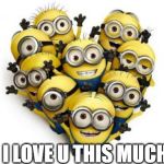 Love minions | I LOVE U THIS MUCH | image tagged in love minions | made w/ Imgflip meme maker