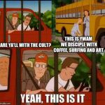 Blank Cult King of The Hill | THIS IS YWAM 
WE DISCIPLE WITH COFFEE, SURFING AND ART. ARE YA'LL WITH THE CULT? | image tagged in blank cult king of the hill | made w/ Imgflip meme maker
