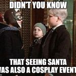 Weird Christmas Story Kid | DIDN'T YOU KNOW; THAT SEEING SANTA WAS ALSO A COSPLAY EVENT? | image tagged in weird christmas story kid | made w/ Imgflip meme maker