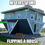 Upside down house | MY FIRST TIME FLIPPING A HOUSE A2BINVEST.COM | image tagged in upside down house | made w/ Imgflip meme maker
