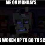 Angry ScrapTrap | ME ON MONDAYS; BEING WOKEN UP TO GO TO SCHOOL | image tagged in angry scraptrap | made w/ Imgflip meme maker