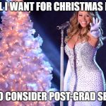 Mariah Carey Christmas | ALL I WANT FOR CHRISTMAS IS; YOU TO CONSIDER POST-GRAD SERVICE | image tagged in mariah carey christmas | made w/ Imgflip meme maker