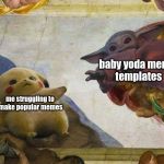 Pikachu and Baby Yoda | baby yoda meme 
templates; me struggling to
 make popular memes | image tagged in pikachu and baby yoda | made w/ Imgflip meme maker