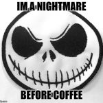 Jack Skellington | IM A NIGHTMARE; BEFORE COFFEE | image tagged in jack skellington | made w/ Imgflip meme maker