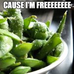 Salted Edamame | CAUSE I'M FREEEEEEEE | image tagged in salted edamame | made w/ Imgflip meme maker