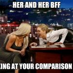 Girls Laugh | HER AND HER BFF; LOOKING AT YOUR COMPARISON PICS | image tagged in girls laugh | made w/ Imgflip meme maker