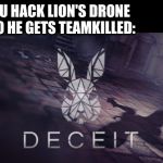 deceit | WHEN YOU HACK LION'S DRONE IN R6S SO HE GETS TEAMKILLED: | image tagged in deceit | made w/ Imgflip meme maker