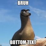 Gerald the Sea Lion | BRUH; BOTTOM TEXT | image tagged in gerald the sea lion | made w/ Imgflip meme maker