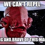 General Ackbar | WE CAN'T REPEL; STUNNING AND BRAVE OF THIS MAGNITUDE | image tagged in general ackbar | made w/ Imgflip meme maker