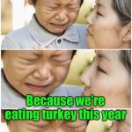 Christmas wish denied | Mom, Why can’t I have a puppy for Christmas? Because we’re eating turkey this year | image tagged in asian shame,christmas gifts,eating,dogs | made w/ Imgflip meme maker