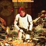 Han Solo Garbage | IT COULD BE WORSE... I COULD BE IN SAN FRANCISCO | image tagged in han solo garbage | made w/ Imgflip meme maker