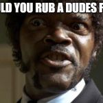Pulp Fiction - Jules | WOULD YOU RUB A DUDES FEET? | image tagged in pulp fiction - jules | made w/ Imgflip meme maker