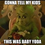 Gonna tell my kids baby Yoda Grinch | GONNA TELL MY KIDS; THIS WAS BABY YODA | image tagged in baby grinch,baby yoda,gonna tell my kids,yoda,grinch | made w/ Imgflip meme maker