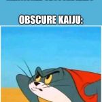 Turtle Cat | WHEN PEOPLE TALK ABOUT KAIJU BUT THEY DIDN'T MENTIONED OBSCURE KAIJU; OBSCURE KAIJU:; ARE YOU F**KING KIDDING ME? | image tagged in turtle cat | made w/ Imgflip meme maker