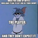 Cunning Tom | WHEN YOU COME UP WITH A BRILLIANT PLAN TO GET RID OF YOUR ENEMY; THE PLAYER:; AND THEY DON'T EXPECT IT | image tagged in cunning tom | made w/ Imgflip meme maker