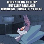 Bugs Bunny insomnia | WHEN YOU TRY TO SLEEP BUT SLEEP PARALYSIS DEMON ISN'T GONNA LET YA DO SO | image tagged in bugs bunny insomnia | made w/ Imgflip meme maker