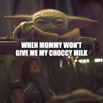 Baby Yoda Choke | WHEN MOMMY WON'T GIVE ME MY CHOCCY MILK | image tagged in baby yoda choke | made w/ Imgflip meme maker