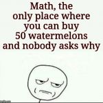 Or 1000 oranges | Math, the only place where you can buy 50 watermelons and nobody asks why | image tagged in are you kidding me,memes | made w/ Imgflip meme maker