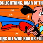 Underdog | SPEED OF LIGHTNING, ROAR OF THUNDER, FIGHTING ALL WHO ROB OR PLUNDER | image tagged in underdog | made w/ Imgflip meme maker