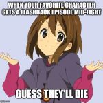 Anime death flags | WHEN YOUR FAVORITE CHARACTER GETS A FLASHBACK EPISODE MID-FIGHT; GUESS THEY'LL DIE | image tagged in anime | made w/ Imgflip meme maker