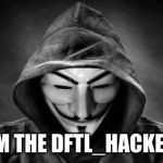 DFTL_Hacker | IM THE DFTL_HACKER | image tagged in dftl_hacker | made w/ Imgflip meme maker