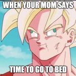 Goku Derp Face | WHEN YOUR MOM SAYS; TIME TO GO TO BED | image tagged in goku derp face | made w/ Imgflip meme maker