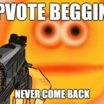 Vibe Check | UPVOTE BEGGING; NEVER COME BACK | image tagged in vibe check | made w/ Imgflip meme maker