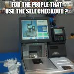 Walmart Self Checkout | ANYONE KNOW WHEN WAL-MART SENDS OUT W-2S FOR THE PEOPLE THAT USE THE SELF CHECKOUT ? Memes That Make You Go Hmmm Or HaHa | image tagged in walmart self checkout | made w/ Imgflip meme maker