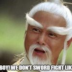 kung fu master | NO MY BOY! WE DON'T SWORD FIGHT LIKE THAT! | image tagged in kung fu master | made w/ Imgflip meme maker
